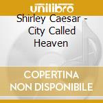 Shirley Caesar - City Called Heaven cd musicale di Shirley Caesar