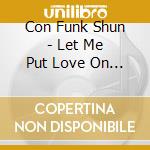 Con Funk Shun - Let Me Put Love On Your.. cd musicale di Con Funk Shun