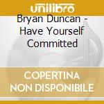 Bryan Duncan - Have Yourself Committed cd musicale di Bryan Duncan