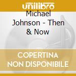 Michael Johnson - Then & Now cd musicale di Michael Johnson