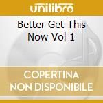 Better Get This Now Vol 1 cd