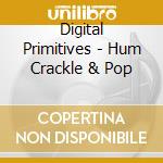 Digital Primitives - Hum Crackle & Pop cd