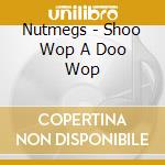 Nutmegs - Shoo Wop A Doo Wop cd