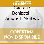 Gaetano Donizetti - Amore E Morte (liriche Rare E Inedite) cd musicale di Gaetano Donizetti