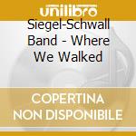 Siegel-Schwall Band - Where We Walked cd musicale di Siegel