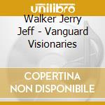 Walker Jerry Jeff - Vanguard Visionaries cd musicale di Walker Jerry Jeff