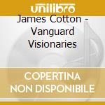 James Cotton - Vanguard Visionaries cd musicale di James Cotton