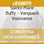 Sainte-Marie Buffy - Vanguard Visionaries cd musicale di Sainte