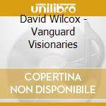 David Wilcox - Vanguard Visionaries cd musicale di David Wilcox