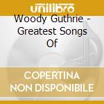 Woody Guthrie - Greatest Songs Of cd musicale di Woody Guthrie