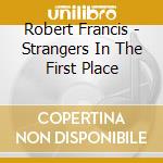 Robert Francis - Strangers In The First Place cd