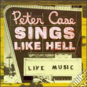 Peter Case - Sings Like Hell cd musicale di Peter Case