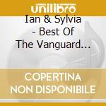 Ian & Sylvia - Best Of The Vanguard Years cd musicale di Ian & Sylvia