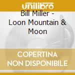 Bill Miller - Loon Mountain & Moon cd musicale di Bill Miller