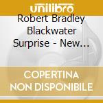 Robert Bradley Blackwater Surprise - New Ground cd musicale di Robert/blac Bradley