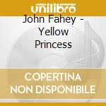 John Fahey - Yellow Princess cd musicale di John Fahey