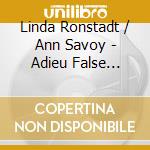 Linda Ronstadt / Ann Savoy - Adieu False Heart cd musicale di RONSTADY LINDA & ANN SAVOY