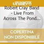 Robert Cray Band - Live From Across The Pond (2 Cd) cd musicale di Robert Cray