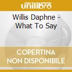 Willis Daphne - What To Say cd musicale di Daphne Willis