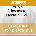 Arnold Schoenberg - Fantasia X Vl E Pf Op.47 cd musicale di Arnold Schoenberg