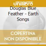 Douglas Blue Feather - Earth Songs cd musicale di Douglas Blue Feather