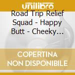 Road Trip Relief Squad - Happy Butt - Cheeky Fun To Help Relieve The Rigors Of The Road cd musicale di Road Trip Relief Squad