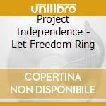 Project Independence - Let Freedom Ring cd musicale di Project Independence