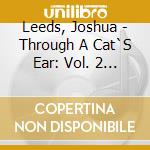 Leeds, Joshua - Through A Cat`S Ear: Vol. 2 Music To Stimulate cd musicale di Leeds, Joshua