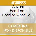 Andrea Hamilton - Deciding What To Keep cd musicale di Andrea Hamilton