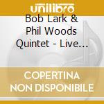 Bob Lark & Phil Woods Quintet - Live At The Jazz Showcase cd