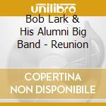 Bob Lark & His Alumni Big Band - Reunion cd musicale di Bob / His Alumni Big Band Lark