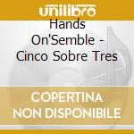 Hands On'Semble - Cinco Sobre Tres cd musicale di Hands On'Semble