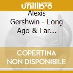 Alexis Gershwin - Long Ago & Far Away cd musicale di Alexis Gershwin