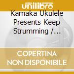 Kamaka Ukulele Presents Keep Strumming / Various cd