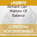 Richard Carr - Matters Of Balance cd musicale di Richard Carr