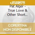 Pat Alger - True Love & Other Short..