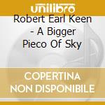 Robert Earl Keen - A Bigger Pieco Of Sky cd
