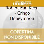 Robert Earl Keen - Gringo Honeymoon cd musicale di Keen robert earl