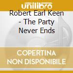 Robert Earl Keen - The Party Never Ends cd musicale di KEEN ROBERT EARL