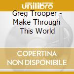 Greg Trooper - Make Through This World cd musicale di TROOPER GREG