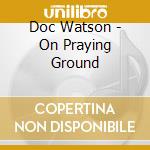 Doc Watson - On Praying Ground cd musicale di Doc Watson