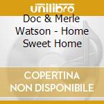Doc & Merle Watson - Home Sweet Home cd musicale di Doc & merle Watson
