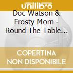 Doc Watson & Frosty Morn - Round The Table Again cd musicale di Doc watson with fros