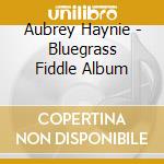 Aubrey Haynie - Bluegrass Fiddle Album cd musicale di Aubrey Haynie