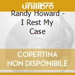 Randy Howard - I Rest My Case cd