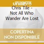 Chris Tile - Not All Who Wander Are Lost cd