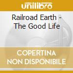 Railroad Earth - The Good Life cd musicale di Railroad Earth