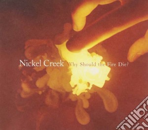 Nickel Creek - Why Should The Fire Die cd musicale di Creek Nickel