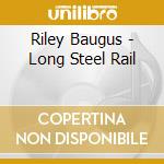 Riley Baugus - Long Steel Rail cd musicale di Riley Baugus