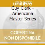 Guy Clark - Americana Master Series cd musicale di GUY CLARK
